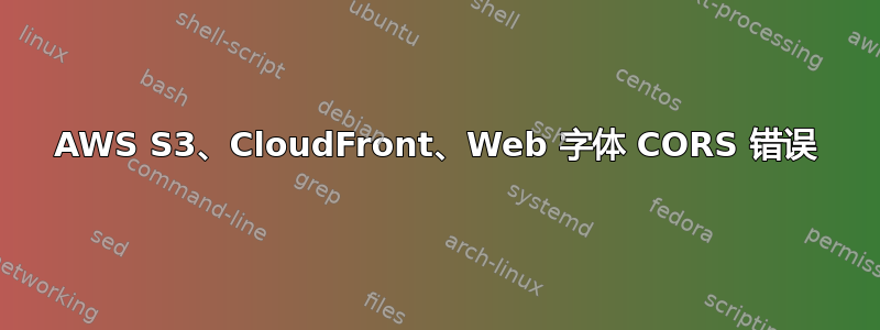 AWS S3、CloudFront、Web 字体 CORS 错误