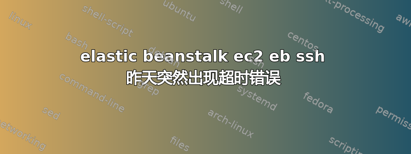 elastic beanstalk ec2 eb ssh 昨天突然出现超时错误