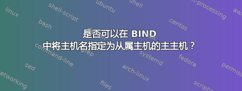 是否可以在 BIND 中将主机名指定为从属主机的主主机？