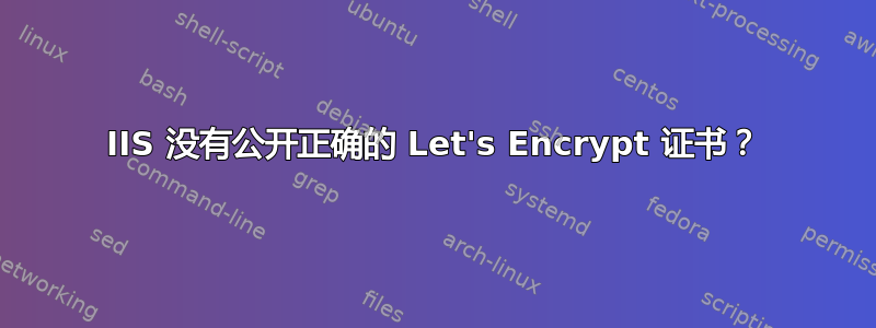 IIS 没有公开正确的 Let's Encrypt 证书？