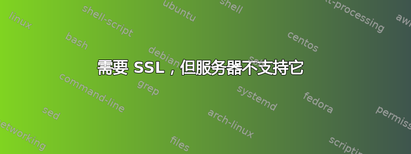 需要 SSL，但服务器不支持它 