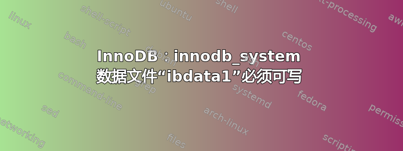 InnoDB：innodb_system 数据文件“ibdata1”必须可写