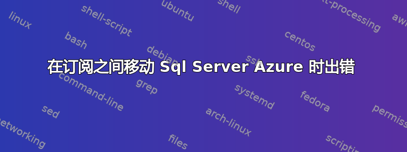 在订阅之间移动 Sql Server Azure 时出错