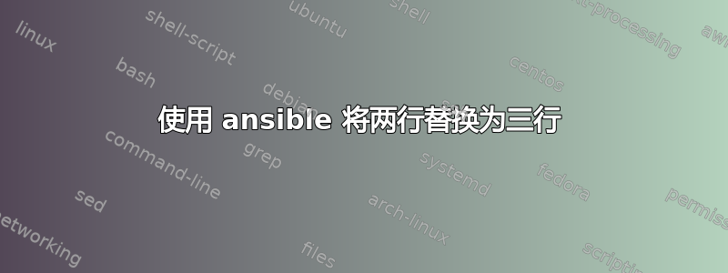 使用 ansible 将两行替换为三行