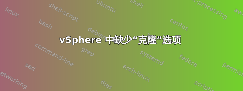 vSphere 中缺少“克隆”选项