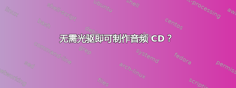 无需光驱即可制作音频 CD？