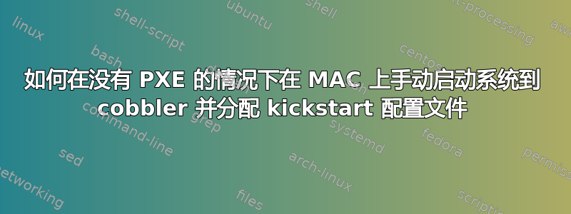 如何在没有 PXE 的情况下在 MAC 上手动启动系统到 cobbler 并分配 kickstart 配置文件