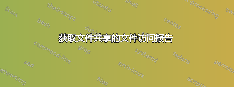 获取文件共享的文件访问报告