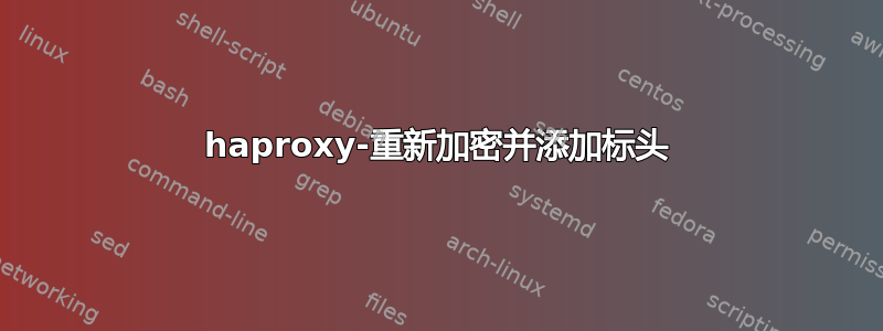 haproxy-重新加密并添加标头