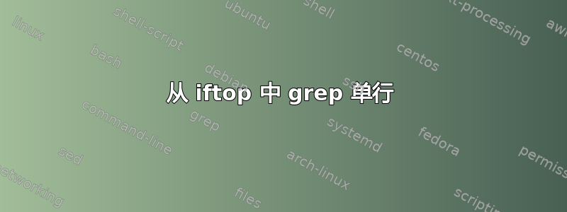 从 iftop 中 grep 单行