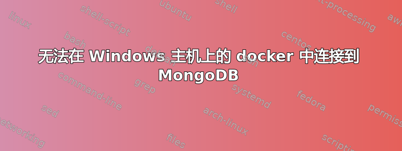 无法在 Windows 主机上的 docker 中连接到 MongoDB