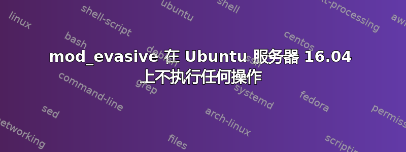 mod_evasive 在 Ubuntu 服务器 16.04 上不执行任何操作