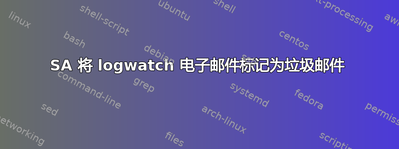 SA 将 logwatch 电子邮件标记为垃圾邮件