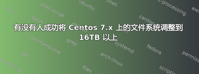 有没有人成功将 Centos 7.x 上的文件系统调整到 16TB 以上