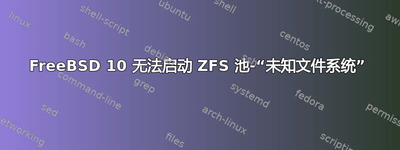 FreeBSD 10 无法启动 ZFS 池-“未知文件系统”