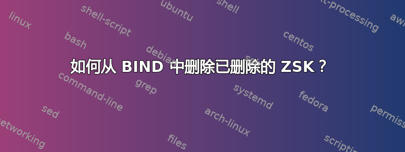 如何从 BIND 中删除已删除的 ZSK？