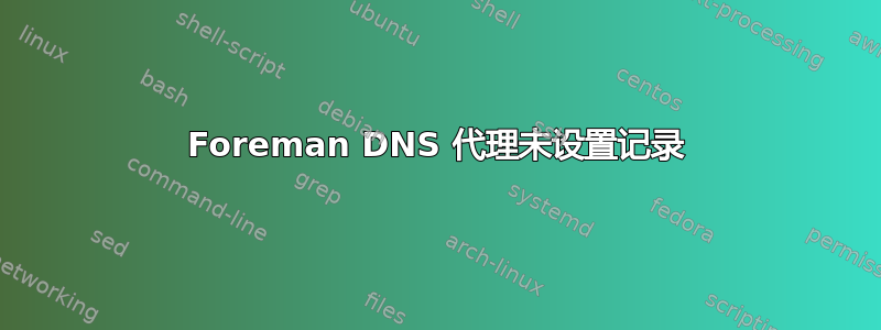 Foreman DNS 代理未设置记录