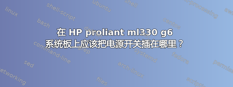 在 HP proliant ml330 g6 系统板上应该把电源开关插在哪里？