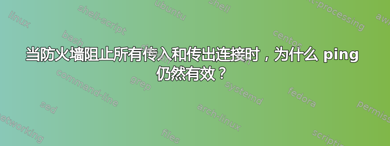 当防火墙阻止所有传入和传出连接时，为什么 ping 仍然有效？