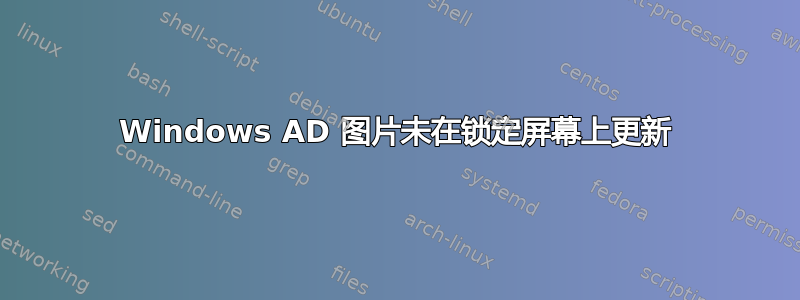 Windows AD 图片未在锁定屏幕上更新