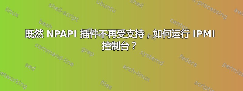 既然 NPAPI 插件不再受支持，如何运行 IPMI 控制台？