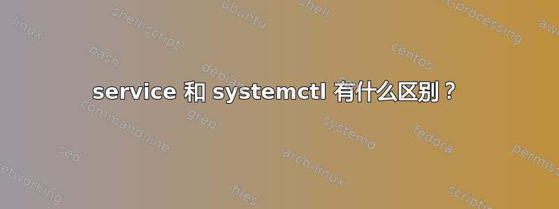 service 和 systemctl 有什么区别？