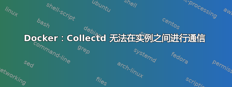 Docker：Collectd 无法在实例之间进行通信