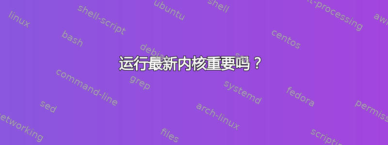 运行最新内核重要吗？