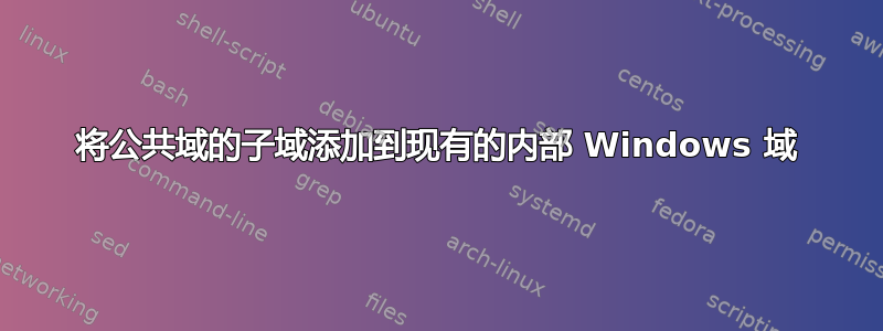 将公共域的子域添加到现有的内部 Windows 域