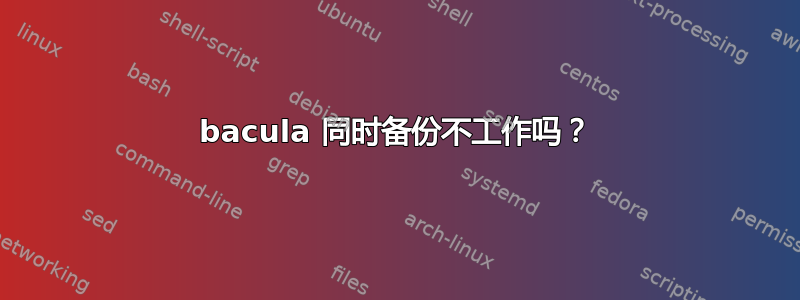 bacula 同时备份不工作吗？