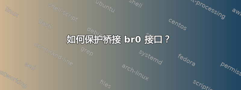 如何保护桥接 br0 接口？