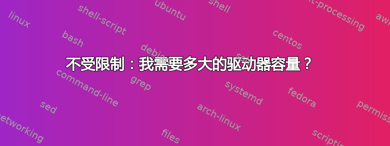 不受限制：我需要多大的驱动器容量？ 