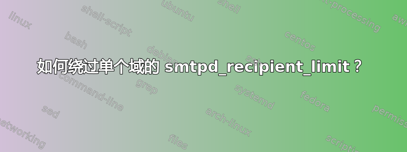 如何绕过单个域的 smtpd_recipient_limit？