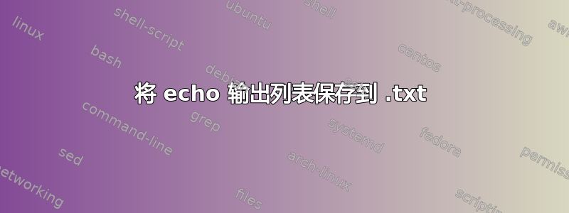 将 echo 输出列表保存到 .txt