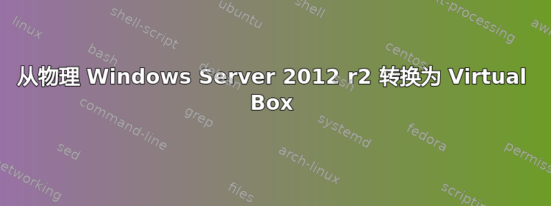 从物理 Windows Server 2012 r2 转换为 Virtual Box