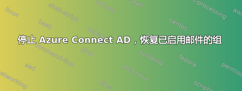 停止 Azure Connect AD，恢复已启用邮件的组