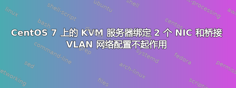 CentOS 7 上的 KVM 服务器绑定 2 个 NIC 和桥接 VLAN 网络配置不起作用