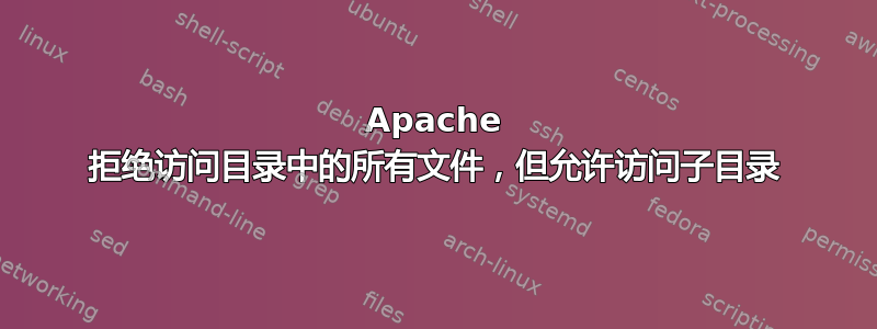 Apache 拒绝访问目录中的所有文件，但允许访问子目录