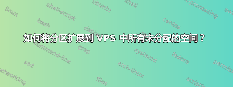 如何将分区扩展到 VPS 中所有未分配的空间？