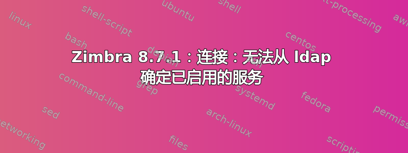 Zimbra 8.7.1：连接：无法从 ldap 确定已启用的服务