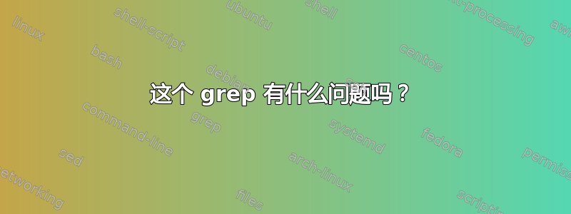 这个 grep 有什么问题吗？