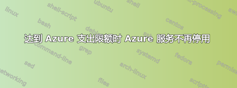 达到 Azure 支出限额时 Azure 服务不再停用