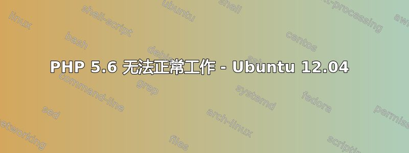 PHP 5.6 无法正常工作 - Ubuntu 12.04 