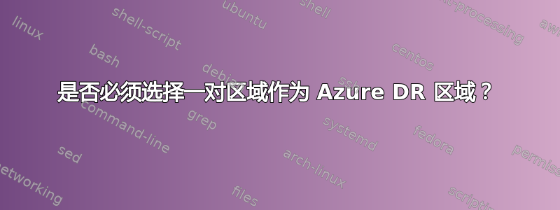 是否必须选择一对区域作为 Azure DR 区域？