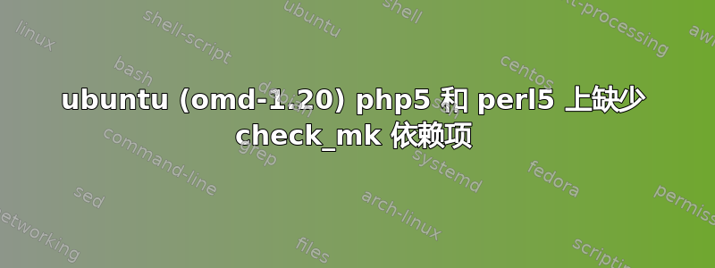 ubuntu (omd-1.20) php5 和 perl5 上缺少 check_mk 依赖项