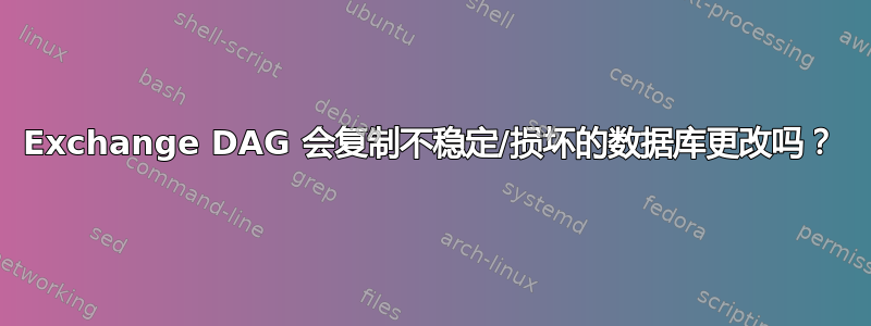 Exchange DAG 会复制不稳定/损坏的数据库更改吗？