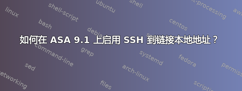 如何在 ASA 9.1 上启用 SSH 到链接本地地址？