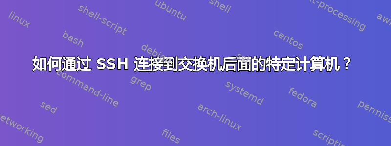 如何通过 SSH 连接到交换机后面的特定计算机？