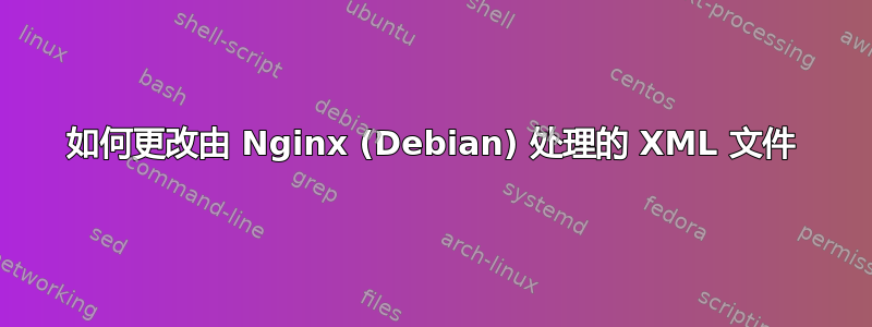 如何更改由 Nginx (Debian) 处理的 XML 文件