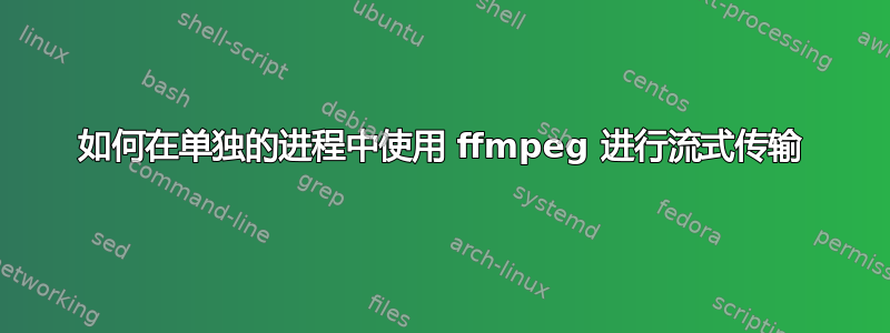 如何在单独的进程中使用 ffmpeg 进行流式传输